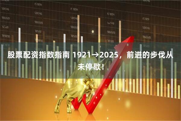 股票配资指数指南 1921→2025，前进的步伐从未停歇！