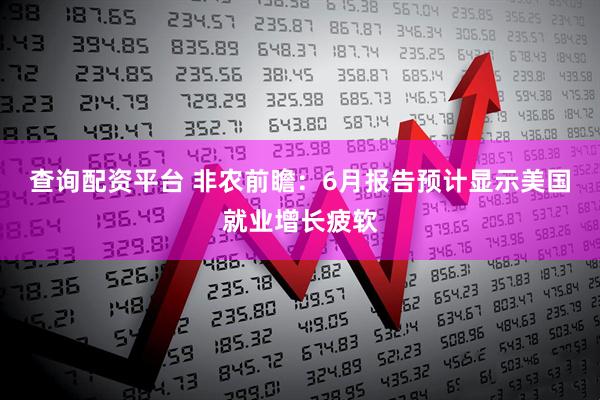 查询配资平台 非农前瞻：6月报告预计显示美国就业增长疲软