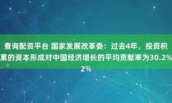 查询配资平台 国家发展改革委：过去4年，投资积累的资本形成对中国经济增长的平均贡献率为30.2%