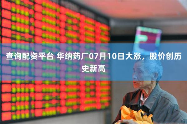 查询配资平台 华纳药厂07月10日大涨，股价创历史新高