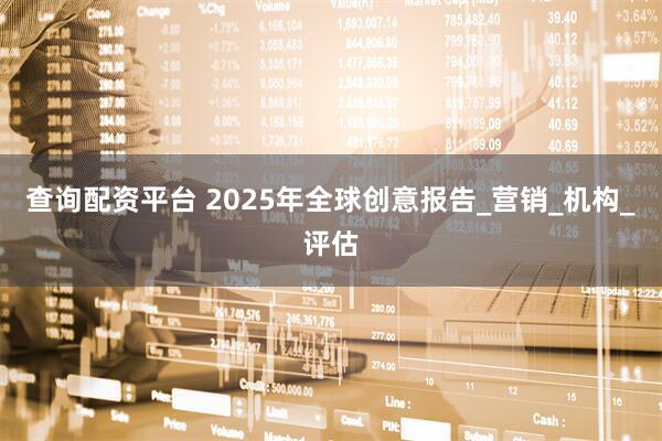 查询配资平台 2025年全球创意报告_营销_机构_评估
