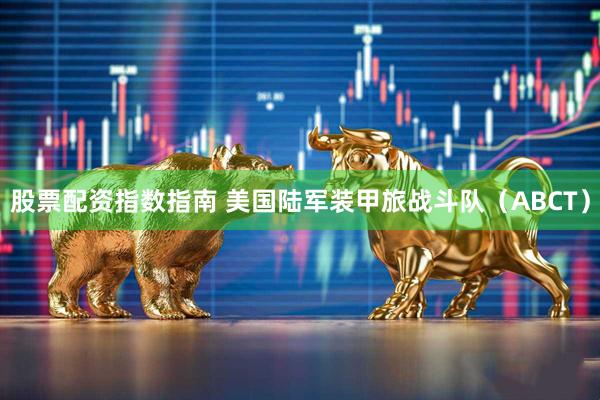 股票配资指数指南 美国陆军装甲旅战斗队（ABCT）