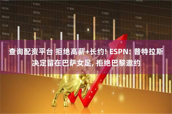 查询配资平台 拒绝高薪+长约! ESPN: 普特拉斯决定留在巴萨女足, 拒绝巴黎邀约