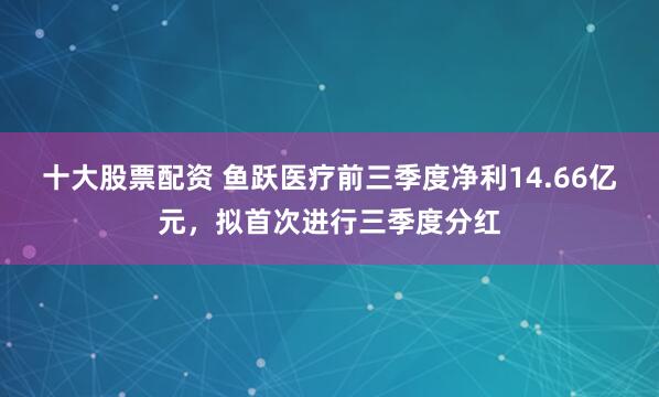 十大股票配资 鱼跃医疗前三季度净利14.66亿元，拟首次进行三季度分红