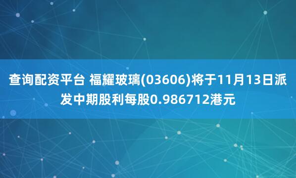 查询配资平台 福耀玻璃(03606)将于11月13日派发中期股利每股0.986712港元